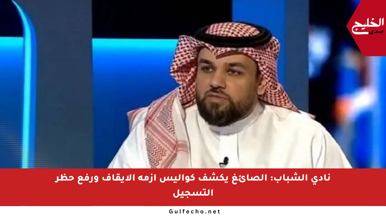 نادي الشباب: الصائغ يكشف كواليس أزمة الإيقاف ورفع حظر التسجيل